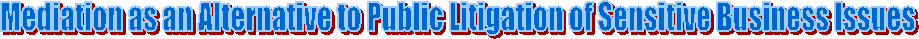 Mediation as an Alternative to Public Litigation of Sensitive Business Issues